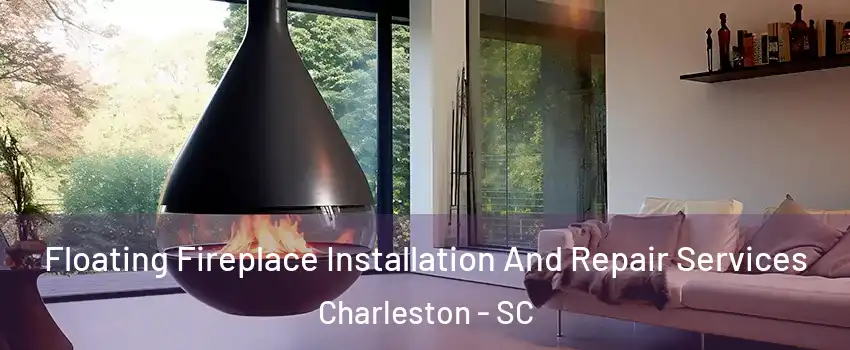 Floating Fireplace Installation And Repair Services Charleston - SC
