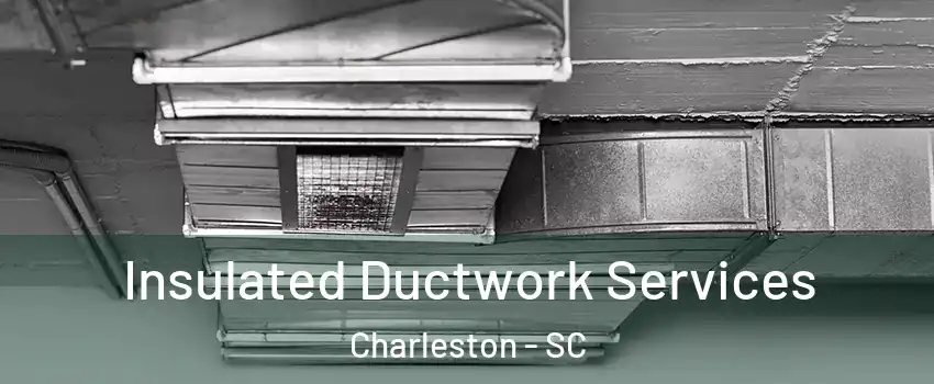  Insulated Ductwork Services Charleston - SC