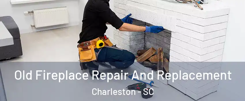  Old Fireplace Repair And Replacement Charleston - SC