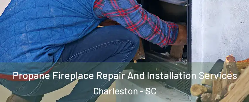 Propane Fireplace Repair And Installation Services Charleston - SC